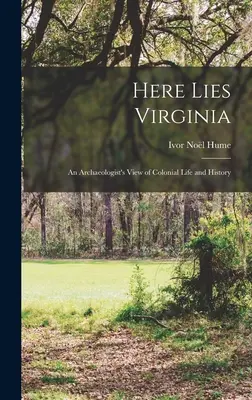Tu leží Virginia; pohľad archeológa na koloniálny život a históriu - Here Lies Virginia; an Archaeologist's View of Colonial Life and History
