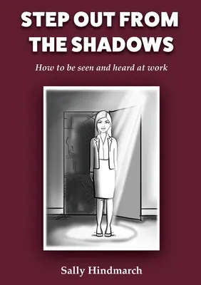 Vykročte z tieňa: Ako byť videný a počuť v práci - Step Out From The Shadows: How to be Seen and Heard at Work