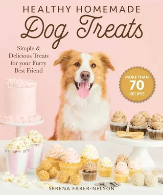 Zdravé domáce pochúťky pre psov: Viac ako 70 jednoduchých a chutných pochúťok pre vášho najlepšieho chlpatého priateľa - Healthy Homemade Dog Treats: More Than 70 Simple & Delicious Treats for Your Furry Best Friend