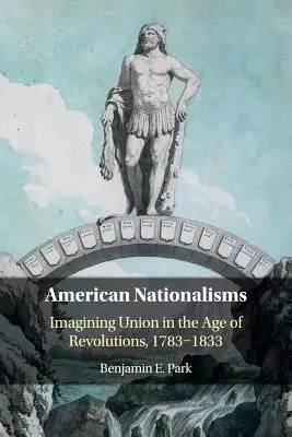 Americké nacionalizmy: Vymýšľanie únie vo veku revolúcií, 1783-1833 - American Nationalisms: Imagining Union in the Age of Revolutions, 1783-1833