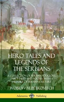 Hrdinské príbehy a legendy Srbov: Zbierka srbského folklóru, rozprávok a poézie s dejinami srbskej kultúry - Hero Tales and Legends of the Serbians: A Collection of Serbian Folklore, Fairy Tales and Poetry, with a History of Serbian Culture