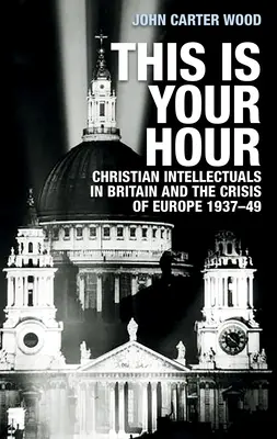Toto je tvoja hodina: Kresťanskí intelektuáli v Británii a kríza Európy v rokoch 1937-49 - This Is Your Hour: Christian Intellectuals in Britain and the Crisis of Europe, 1937-49