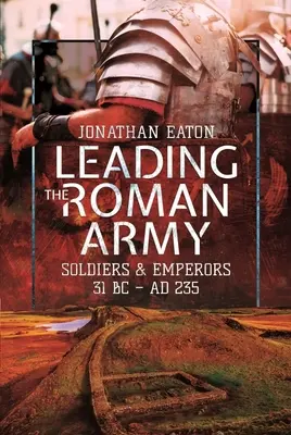 Vedenie rímskej armády: Vojaci a cisári, 31 pred n. l. - 235 pred n. l. - Leading the Roman Army: Soldiers and Emperors, 31 BC - Ad 235
