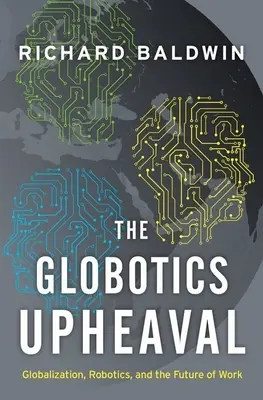 Globotics Upheaval: Globalization, Robotics, and the Future of Work - The Globotics Upheaval: Globalization, Robotics, and the Future of Work