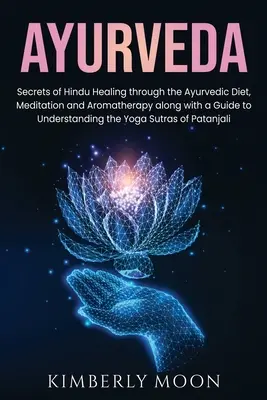 Ajurvéda: Tajomstvá hinduistického liečiteľstva prostredníctvom ajurvédskej stravy, meditácie a aromaterapie spolu so sprievodcom na pochopenie t - Ayurveda: Secrets of Hindu Healing through the Ayurvedic Diet, Meditation and Aromatherapy along with a Guide to Understanding t