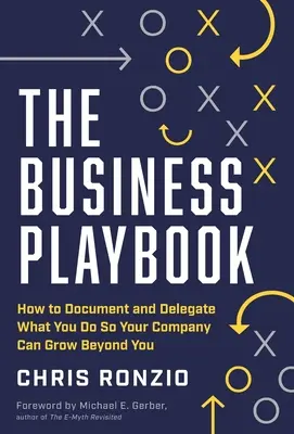 Príručka pre podnikateľov: Ako zdokumentovať a delegovať to, čo robíte, aby vaša spoločnosť mohla rásť ďalej ako vy - The Business Playbook: How to Document and Delegate What You Do So Your Company Can Grow Beyond You