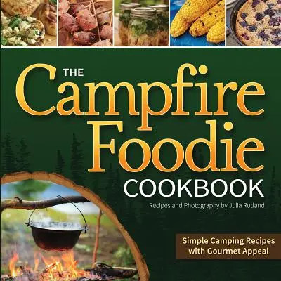 The Campfire Foodie Cookbook: Jednoduché tábornícke recepty s gurmánskou príťažlivosťou - The Campfire Foodie Cookbook: Simple Camping Recipes with Gourmet Appeal