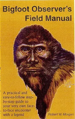 Terénna príručka pozorovateľa Yetiho: Praktický a jednoduchý sprievodca krok za krokom k vlastnému stretnutiu tvárou v tvár s legendou - Bigfoot Observer's Field Manual: A Practical and Easy-To-Follow, Step-By-Step Guide to Your Very Own Face-To-Face Encounter with a Legend