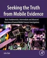 Hľadanie pravdy z mobilných dôkazov - základné základy, stredne pokročilý a pokročilý prehľad súčasného mobilného forenzného vyšetrovania - Seeking the Truth from Mobile Evidence - Basic Fundamentals, Intermediate and Advanced Overview of Current Mobile Forensic Investigations