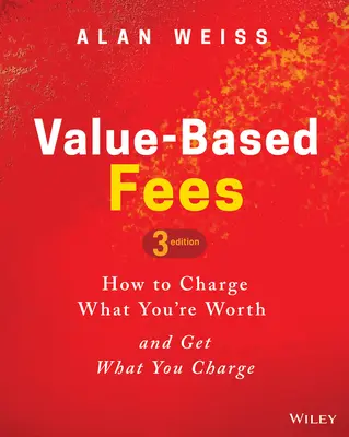 Poplatky založené na hodnote: Ako si účtovať to, čo si zaslúžite, a získať to, čo si účtujete - Value-Based Fees: How to Charge What You're Worth and Get What You Charge