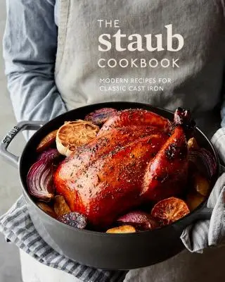 Staubova kuchárska kniha: Moderné recepty pre klasickú liatinu - The Staub Cookbook: Modern Recipes for Classic Cast Iron