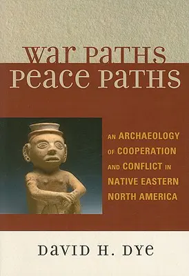 Vojnové cesty, mierové cesty: Archeológia spolupráce a konfliktov v pôvodnej východnej časti Severnej Ameriky - War Paths, Peace Paths: An Archaeology of Cooperation and Conflict in Native Eastern North America