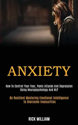 Úzkosť: Ako zvládnuť strach, panické ataky a depresiu pomocou neuropsychológie a nlp (Be Resilient Mastering Emotional - Anxiety: How to Control Your Fear, Panic Attacks and Depression Using Neuropsychology and Nlp (Be Resilient Mastering Emotional