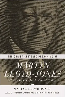 Kázanie Martyna Lloyda-Jonesa zamerané na Krista: Lydon Lydon Preaching: Klasické kázne pre dnešnú cirkev - The Christ-Centered Preaching of Martyn Lloyd-Jones: Classic Sermons for the Church Today