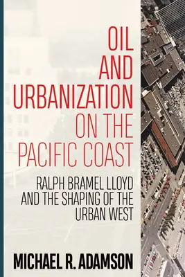 Ropa a urbanizácia na tichomorskom pobreží: Ralph Bramel Lloyd a formovanie mestského západu - Oil and Urbanization on the Pacific Coast: Ralph Bramel Lloyd and the Shaping of the Urban West