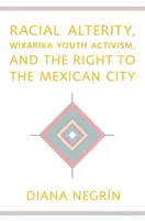 Rasová odlišnosť, aktivizmus mládeže Wixarika a právo na mexické mesto - Racial Alterity, Wixarika Youth Activism, and the Right to the Mexican City