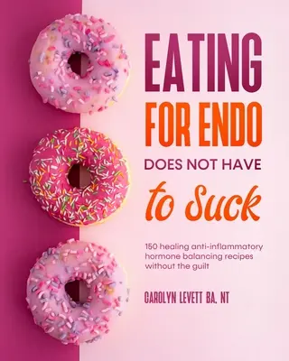 Stravovanie pri endootómii nemusí byť na nič: 150 liečivých protizápalových receptov na vyrovnávanie hormónov bez pocitu viny - Eating for Endo does not have to Suck: 150 healing anti-inflammatory hormone balancing recipes without the guilt
