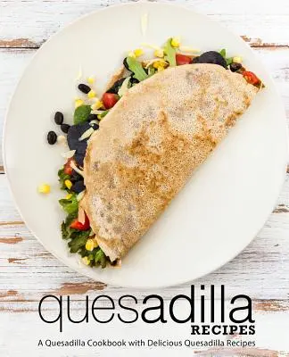 Quesadilla Recepty: Kuchařka s chutnými receptami na quesadilly (2. vydanie) - Quesadilla Recipes: A Quesadilla Cookbook with Delicious Quesadilla Recipes (2nd Edition)