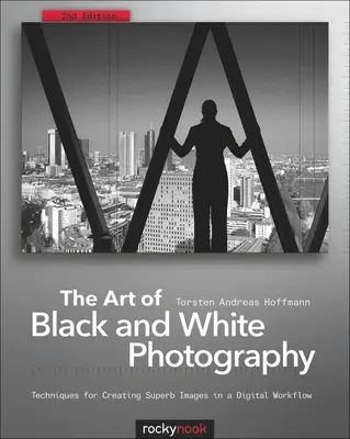 Umenie čiernobielej fotografie: Techniky na vytváranie vynikajúcich snímok v digitálnom pracovnom procese: Čiernobiela fotografia a čiernobiela fotografia. - The Art of Black and White Photography: Techniques for Creating Superb Images in a Digital Workflow