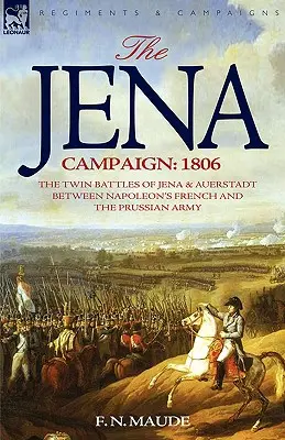 Jenská kampaň: 1806: Dvojitá bitka pri Jene a Auerstadte medzi Napoleonovou francúzskou a pruskou armádou - The Jena Campaign: 1806-The Twin Battles of Jena & Auerstadt Between Napoleon's French and the Prussian Army