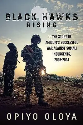 Black Hawks Rising: Príbeh úspešnej vojny Amisom proti somálskym povstalcom v rokoch 2007-2014 - Black Hawks Rising: The Story of Amisom's Successful War Against Somali Insurgents, 2007-2014