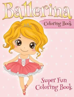 Baletka na vyfarbovanie: Super zábavné maľovanky - Ballerina Coloring Book: Super Fun Coloring Book