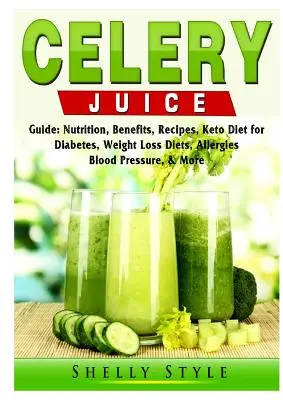 Sprievodca zelerovou šťavou: Výživa, výhody, recepty, keto diéta pri cukrovke, redukčná diéta, alergie, krvný tlak a ďalšie - Celery Juice Guide: Nutrition, Benefits, Recipes, Keto Diet for Diabetes, Weight Loss Diets, Allergies, Blood Pressure, & More