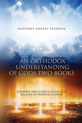 Ortodoxné chápanie dvoch Božích kníh: Biblia a veda, pokiaľ sa týka fyzikálnych vied - An Orthodox Understanding of God's Two Books: The Bible And Science As Far As It Relates To Physical Science
