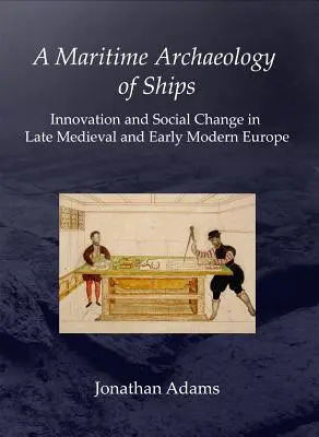 Námorná archeológia lodí: Inovácie a sociálne zmeny v neskorostredovekej a ranonovovekej Európe - A Maritime Archaeology of Ships: Innovation and Social Change in Late Medieval and Early Modern Europe