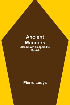 Staroveké mravy; tiež známe ako Afrodita (kniha-I) - Ancient Manners; Also Known As Aphrodite (Book-I)