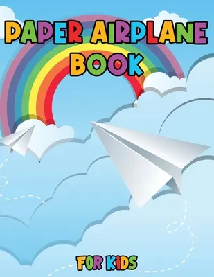 Kniha papierových lietadielok pre deti: Vyfarbuj, skladaj a lietaj, úžasné kreatívne návrhy krok za krokom a zábavné projekty - Paper Airplane Book for Kids: Color, Fold and Fly, Amazing Step-By-Step Creative Designs and Fun Projects