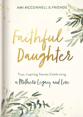 Verná dcéra: Dcéra: Pravdivé, inšpirujúce príbehy oslavujúce matkino dedičstvo a lásku - Faithful Daughter: True, Inspiring Stories Celebrating a Mother's Legacy and Love