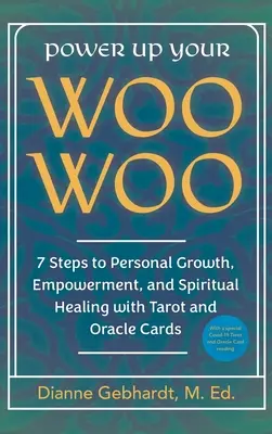 Posilnite svoje Woo Woo 7 krokov k osobnému rastu, posilneniu a duchovnému uzdraveniu pomocou tarotu a vešteckých kariet - Power Up Your Woo Woo 7 Steps to Personal Growth, Empowerment, and Spiritual Healing with Tarot and Oracle Cards