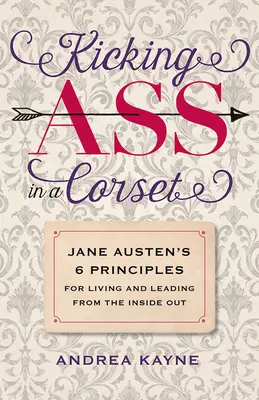 Nakopávanie zadku v korzete: Vydanie: 6 zásad Jane Austenovej pre život a vedenie zvnútra - Kicking Ass in a Corset: Jane Austen's 6 Principles for Living and Leading from the Inside Out