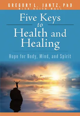 Päť kľúčov k zdraviu a uzdraveniu: Nádej pre telo, myseľ a ducha - Five Keys to Health and Healing: Hope for Body, Mind, and Spirit