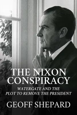 Nixonovo sprisahanie: Watergate a sprisahanie s cieľom odstrániť prezidenta - The Nixon Conspiracy: Watergate and the Plot to Remove the President