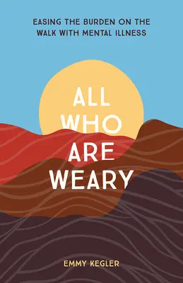 Všetci, ktorí sú unavení: Zmiernenie záťaže na ceste s duševnou chorobou - All Who Are Weary: Easing the Burden on the Walk with Mental Illness