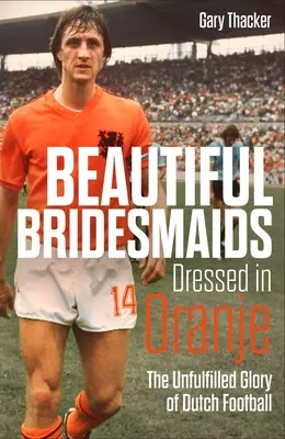 Krásne družičky oblečené v oranžovom: Nenaplnená sláva holandského futbalu - Beautiful Bridesmaids Dressed in Oranje: The Unfulfilled Glory of Dutch Football