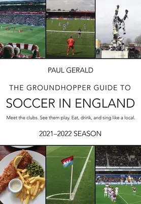 Groundhopper Guide to Soccer in England, 2021-22 Edition (Sprievodca futbalom v Anglicku, vydanie 2021-22): Spoznajte kluby. Pozrite sa, ako hrajú. Jedzte, pite a spievajte s miestnymi. - The Groundhopper Guide to Soccer in England, 2021-22 Edition: Meet the clubs. See them play. Eat, drink, and sing with the locals.
