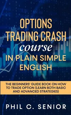 Rýchlokurz obchodovania s opciami v jednoduchej a zrozumiteľnej angličtine: Príručka pre začiatočníkov o tom, ako obchodovať s opciami - Options Trading Crash Course in Plain and Simple English: The Beginners' Guide Book On How To Trade Option
