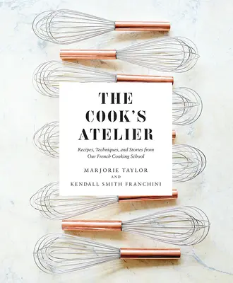 Kuchársky ateliér: Recepty, techniky a príbehy z našej francúzskej školy varenia - The Cook's Atelier: Recipes, Techniques, and Stories from Our French Cooking School