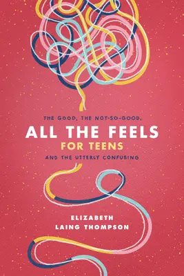 Všetky pocity pre dospievajúcich: Všedné pocity: Dobré, nie až tak dobré a úplne mätúce - All the Feels for Teens: The Good, the Not-So-Good, and the Utterly Confusing