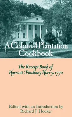 Koloniálna plantážna kuchárka: Kniha príjmov Harriotta Pinckneyho Horryho z roku 1770 - A Colonial Plantation Cookbook: The Receipt Book of Harriott Pinckney Horry, 1770