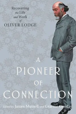 Priekopník spojenia: Pôvodca spojenia: Obnovenie života a diela Olivera Lodgea - A Pioneer of Connection: Recovering the Life and Work of Oliver Lodge
