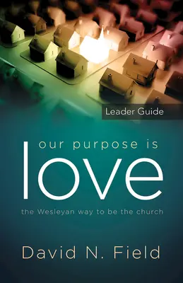 Naším cieľom je láska Príručka pre vedúcich: Wesleyovská cesta k cirkvi - Our Purpose Is Love Leader Guide: The Wesleyan Way to Be the Church