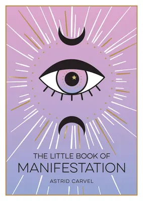 Malá kniha o manifestácii - Sprievodca začiatočníka pri manifestácii vašich snov a túžob - Little Book of Manifestation - A Beginner's Guide to Manifesting Your Dreams and Desires