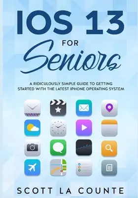 IOS 13 pre seniorov: Vydajte sa na cestu k najnovšiemu operačnému systému pre iPhone: Smiešne jednoduchý sprievodca - IOS 13 For Seniors: A Ridiculously Simple Guide to Getting Started With the Latest iPhone Operating System