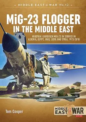 MiG-23 Flogger na Blízkom východe: Mikojan I Gurevič MiG-23 v službe v Alžírsku, Egypte, Iraku, Líbyi a Sýrii, 1973-2018 - MiG-23 Flogger in the Middle East: Mikoyan I Gurevich MiG-23 in Service in Algeria, Egypt, Iraq, Libya and Syria, 1973-2018