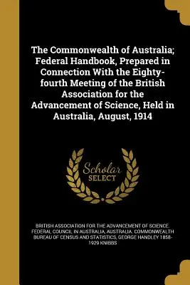 Austrálsky zväz; federálna príručka, pripravená v súvislosti s osemdesiatym štvrtým zasadnutím Britskej asociácie pre rozvoj - The Commonwealth of Australia; Federal Handbook, Prepared in Connection with the Eighty-Fourth Meeting of the British Association for the Advancement