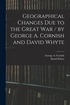 Geografické zmeny v dôsledku Veľkej vojny / George A. Cornish a David Whyte (Cornish George a. (George Augustus)) - Geographical Changes Due to the Great War / by George A. Cornish and David Whyte (Cornish George a. (George Augustus))